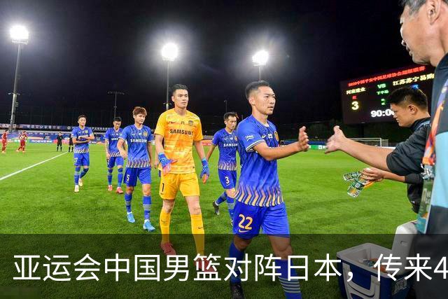 亚运会中国男篮对阵日本，传来4好消息和2坏消息，男篮赢球有戏