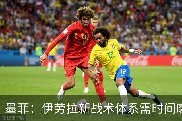 墨菲：伊劳拉新战术体系需时间磨合，中场隐患待解决
